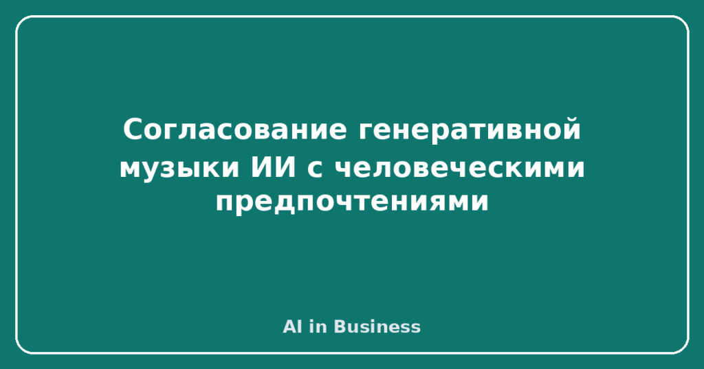 Согласование генеративной музыки ИИ с человеческими предпочтениями