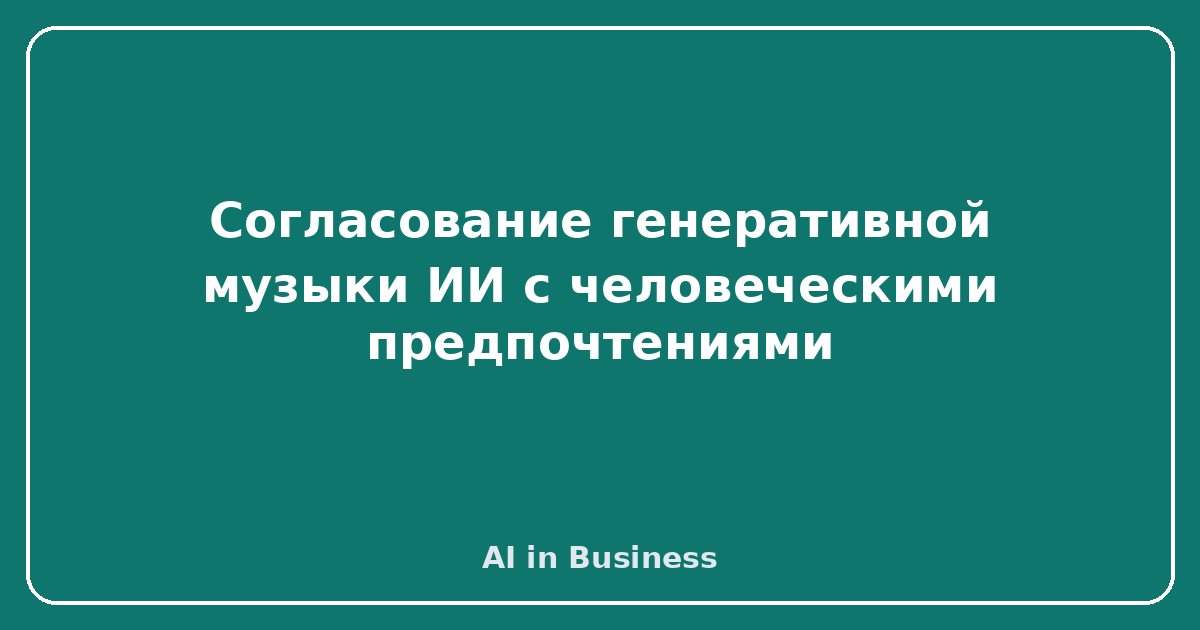 Согласование генеративной музыки ИИ с человеческими предпочтениями