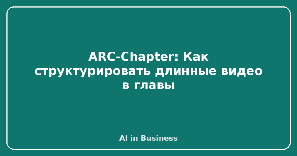 ARC-Chapter: Как структурировать длинные видео в главы