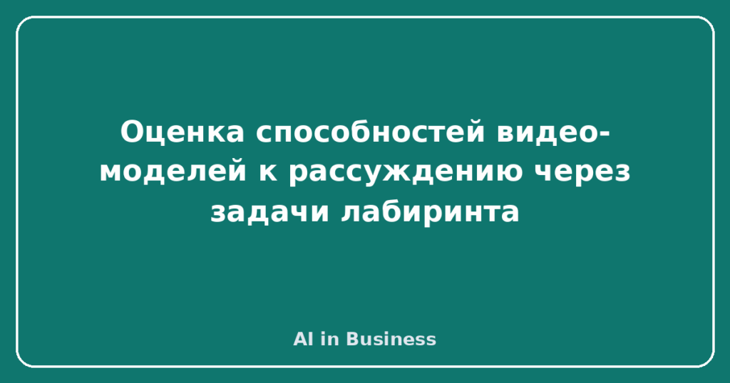 Оценка способностей видео-моделей к рассуждению через задачи лабиринта
