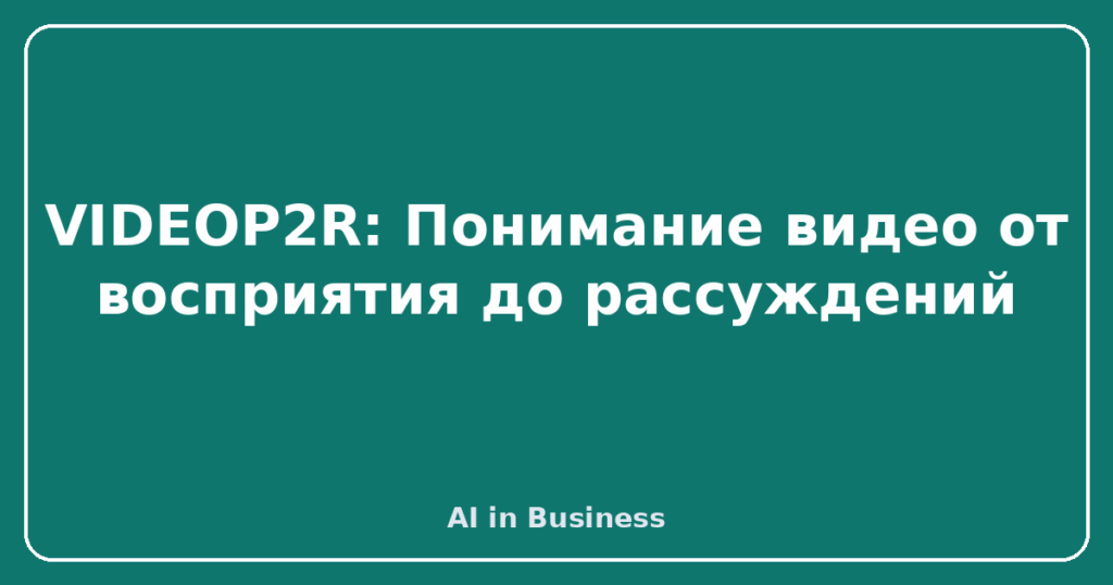 VIDEOP2R: Понимание видео от восприятия до рассуждений