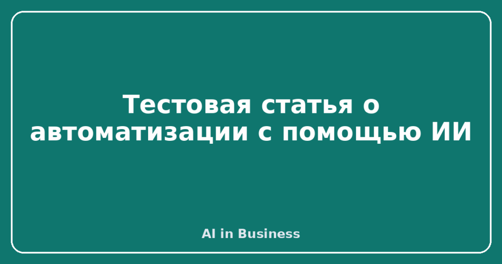 Тестовая статья о автоматизации с помощью ИИ