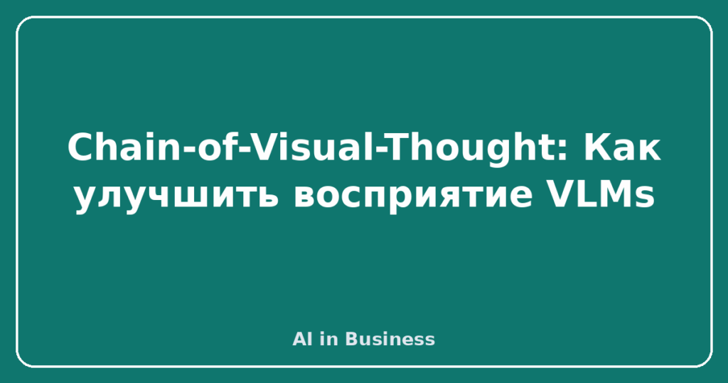 Chain-of-Visual-Thought: Как улучшить восприятие VLMs