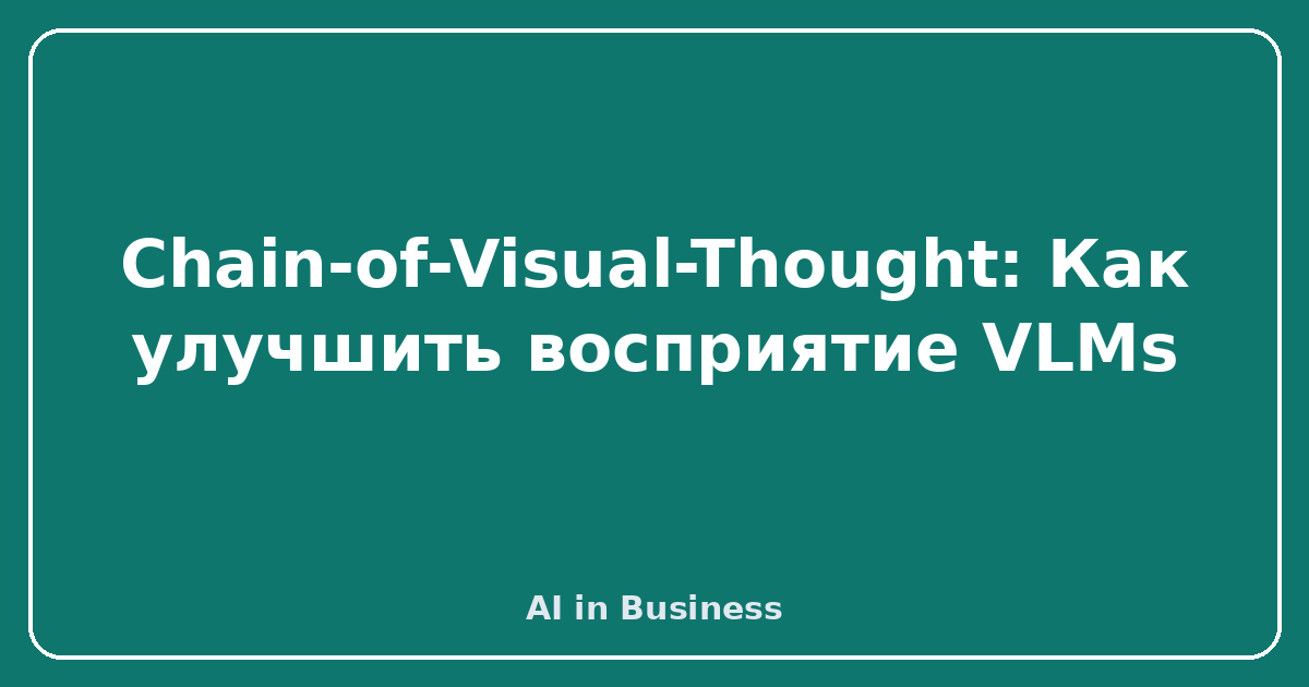 Chain-of-Visual-Thought: Как улучшить восприятие VLMs