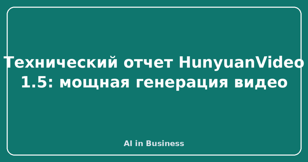 Технический отчет HunyuanVideo 1.5: мощная генерация видео