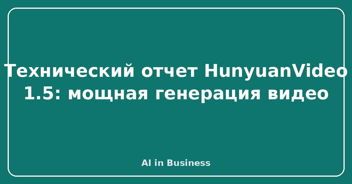 Технический отчет HunyuanVideo 1.5: мощная генерация видео