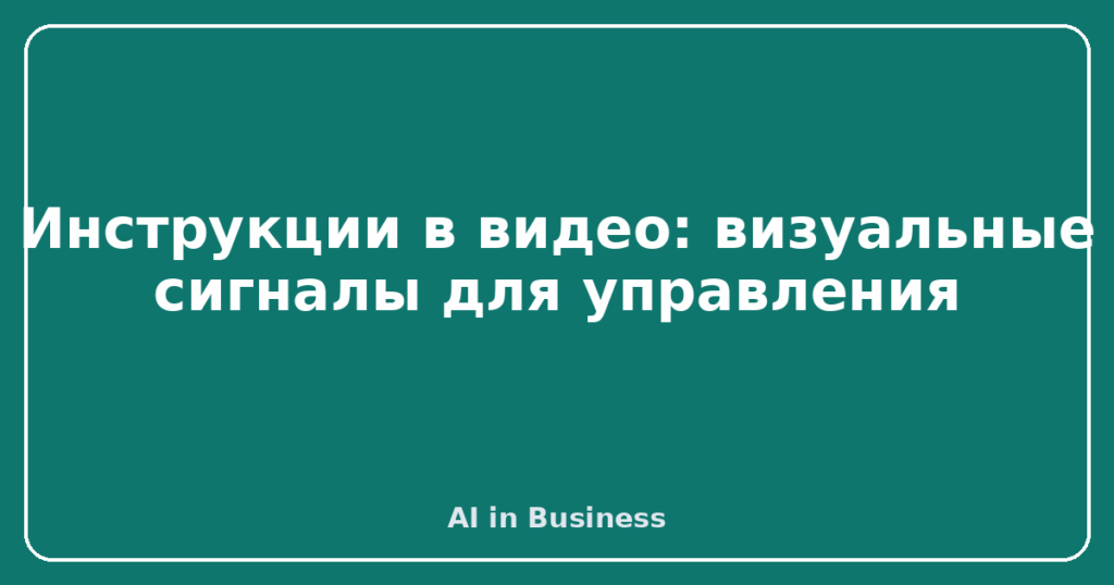 Инструкции в видео: визуальные сигналы для управления