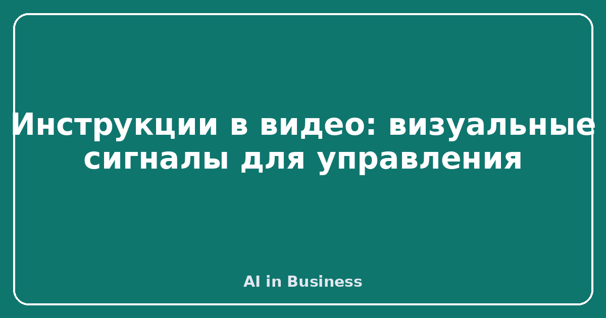 Инструкции в видео: визуальные сигналы для управления