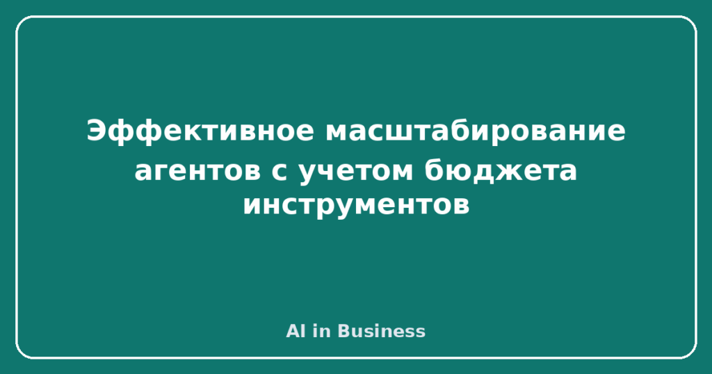 Эффективное масштабирование агентов с учетом бюджета инструментов