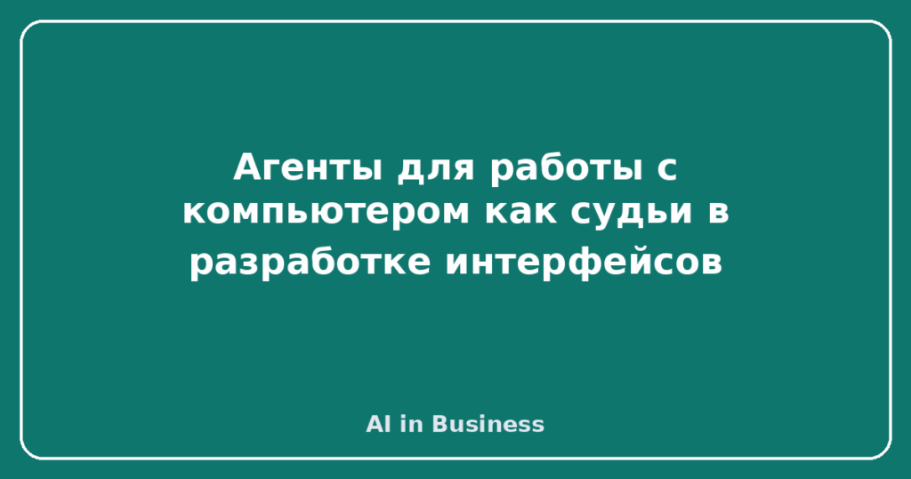 Агенты для работы с компьютером как судьи в разработке интерфейсов
