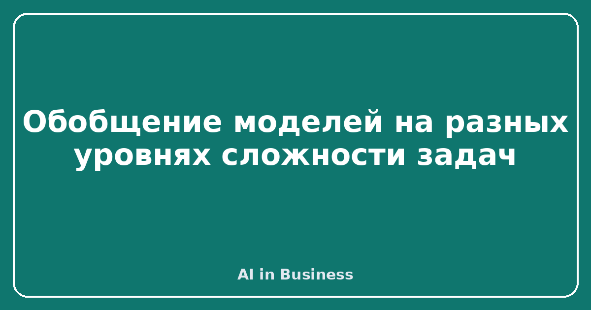 Обобщение моделей на разных уровнях сложности задач