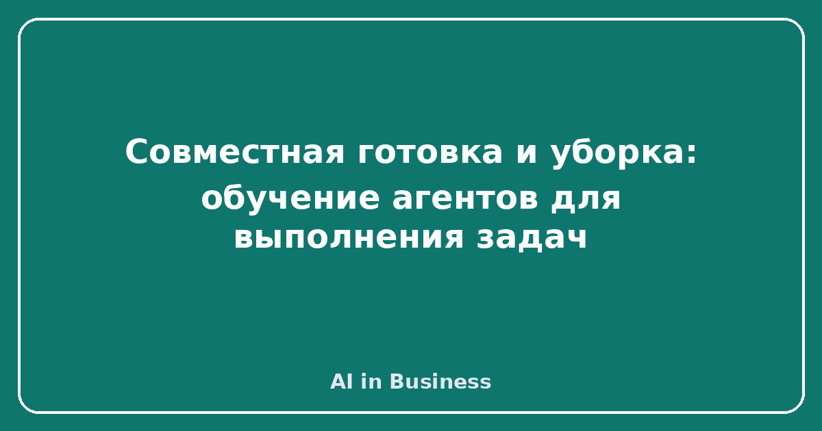 Совместная готовка и уборка: обучение агентов для выполнения задач
