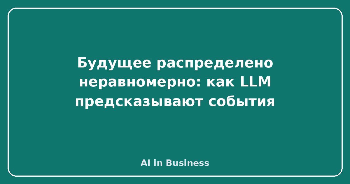 Будущее распределено неравномерно: как LLM предсказывают события