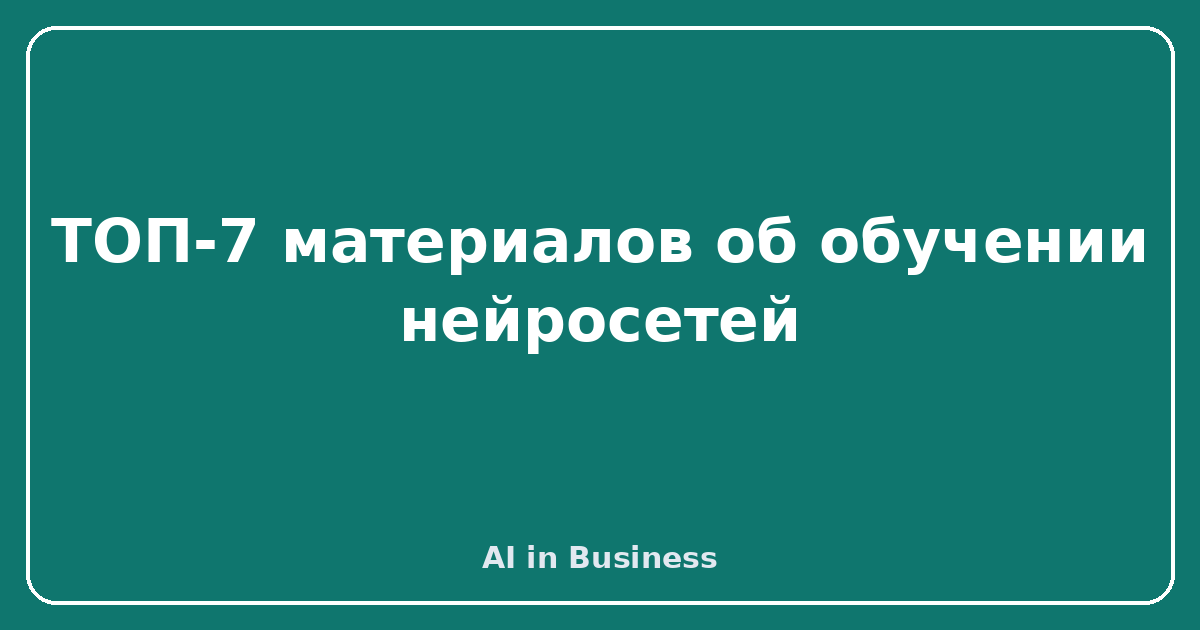 ТОП-7 материалов об обучении нейросетей