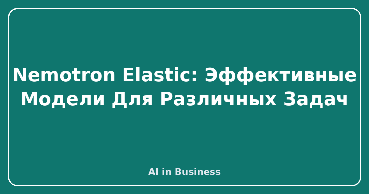 Nemotron Elastic: Эффективные Модели Для Различных Задач