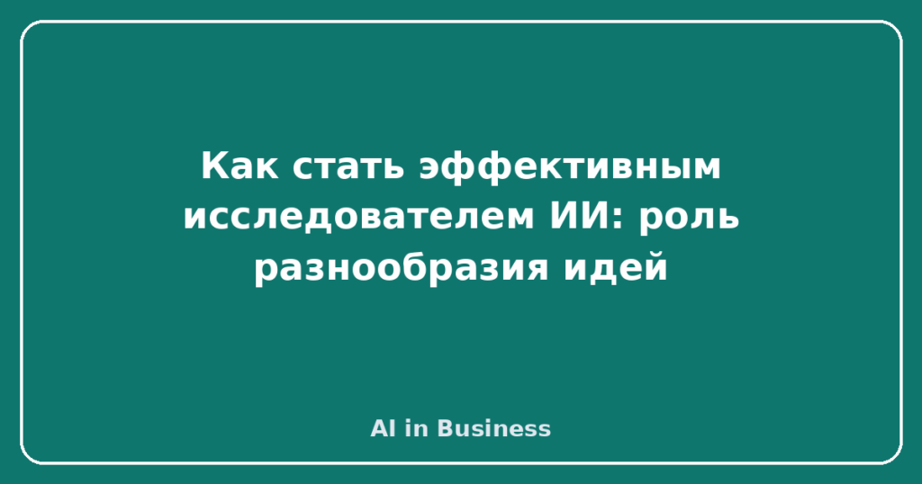 Как стать эффективным исследователем ИИ: роль разнообразия идей