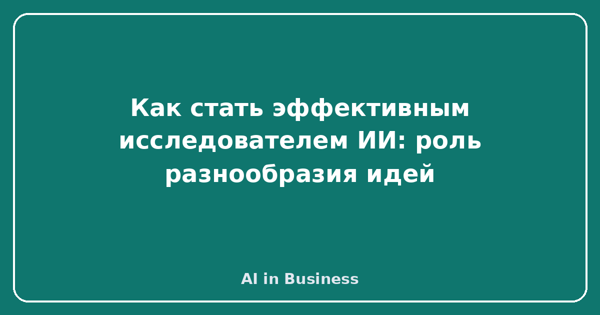 Как стать эффективным исследователем ИИ: роль разнообразия идей